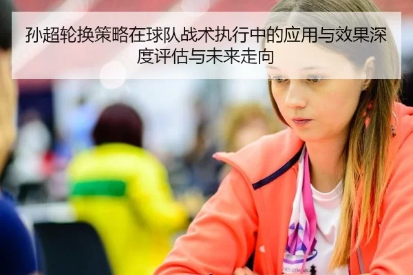 孙超轮换策略在球队战术执行中的应用与效果深度评估与未来走向
