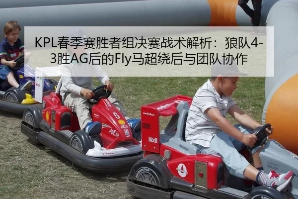 KPL春季赛胜者组决赛战术解析：狼队4-3胜AG后的Fly马超绕后与团队协作